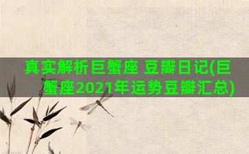 真实解析巨蟹座 豆瓣日记(巨蟹座2021年运势豆瓣汇总)